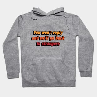 You won't reply and we'll go back to strangers Hoodie